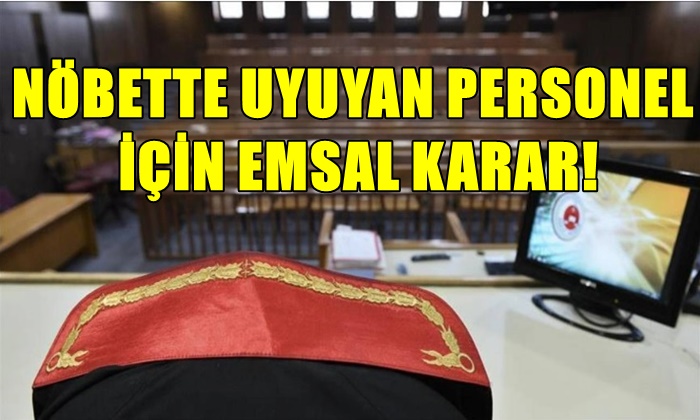 NÖBETTE UYUYAN PERSONEL İÇİN EMSAL KARAR!