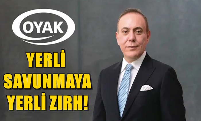 OYAK’TAN YERLİ SAVUNMAYA YERLİ ZIRH!