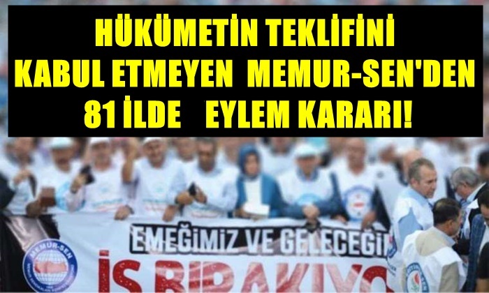 HÜKÜMETİN TEKLİFİNİ KABUL ETMEYEN MEMUR-SEN’DEN 81 İLDE EYLEM KARARI!