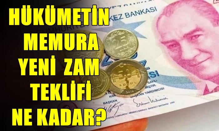 HÜKÜMETİN MEMURA YENİ ZAM TEKLİFİ NE KADAR?
