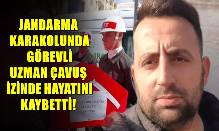 JANDARMA KARAKOLUNDA GÖREVLİ UZMAN ÇAVUŞ İZİNDE HAYATINI KAYBETTİ!