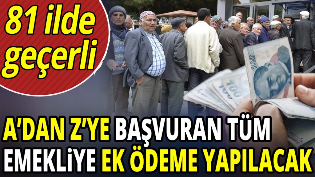 A’dan Z’ye başvuran tüm emekliye ek ödeme yapılacak! 81 ilde geçerli