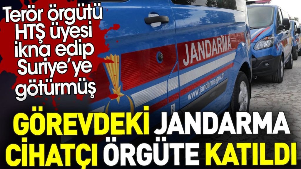 Görevdeki jandarma cihatçı örgüte katıldı. Terör örgütü HTŞ üyesi ikna edip Suriye’ye götürmüş