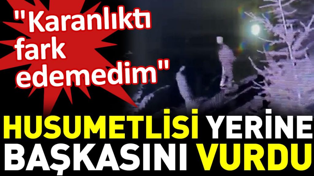 Husumetlisi yerine başkasını vuran zanlı: Karanlıktı fark edemedim