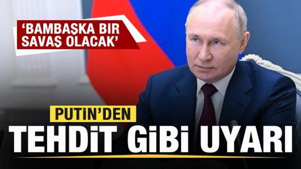 Putin’den tehdit gibi uyarı: Bambaşka bir savaş olacak