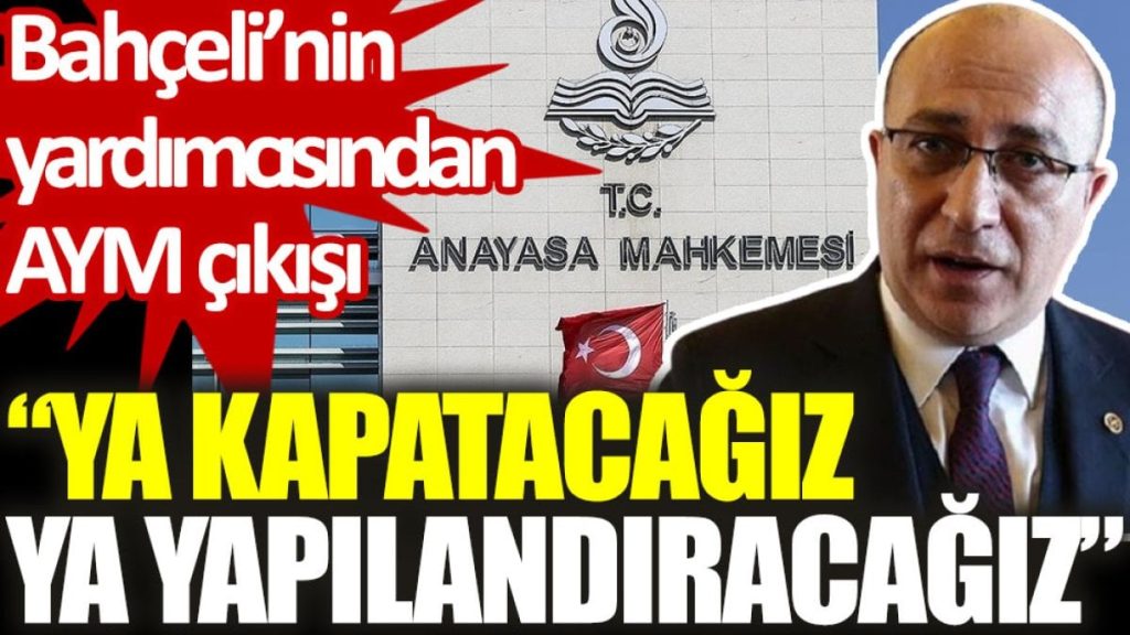 Bahçeli’nin yardımcısından AYM çıkışı: Ya kapatacağız ya yapılandıracağız
