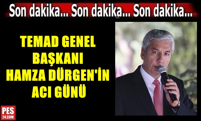 TEMAD GENEL BAŞKANI HAMZA DÜRGEN’İN ACI GÜNÜ