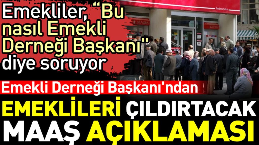 Emekli Derneği Başkanı’ndan emeklileri çıldırtacak maaş açıklaması