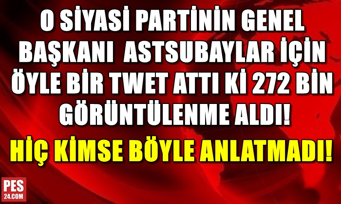 O SİYASİ PARTİNİN GENEL BAŞKANI ASTSUBAYLAR İÇİN ÖYLE BİR TWET ATTI Kİ 272 BİN GÖRÜNTÜLENME ALDI!
