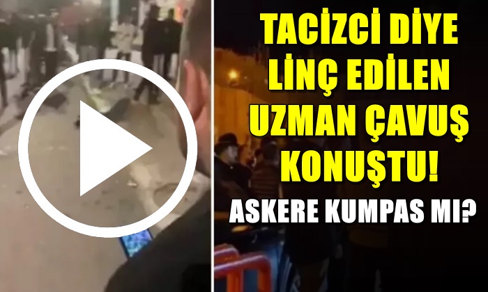 ‘TACİZCİ’ DİYE LİNÇ EDİLEN UZMAN ÇAVUŞ KONUŞTU! ASKERE KUMPAS MI?