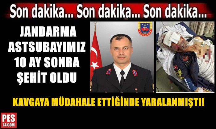 KAVGAYA MÜDAHALE ETTİĞİNDE YARALANMIŞTI! JANDARMA ASTSUBAYIMIZ 10 AY SONRA ŞEHİT OLDU