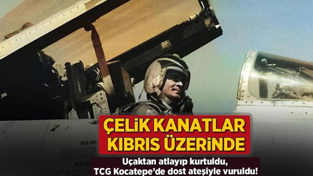 Çelik kanatlar Kıbrıs’ta! Uçaktan atlayıp kurtuldu, TCG Kocatepe’de dost ateşiyle vuruldu