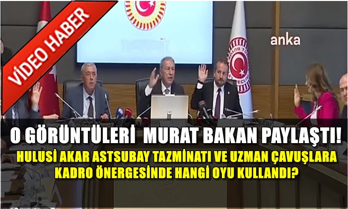O GÖRÜNTÜLERİ MURAT BAKAN PAYLAŞTI! HULUSİ AKAR ASTSUBAY TAZMİNATI ÖNERGESİNDE HANGİ OYU KULLANDI?