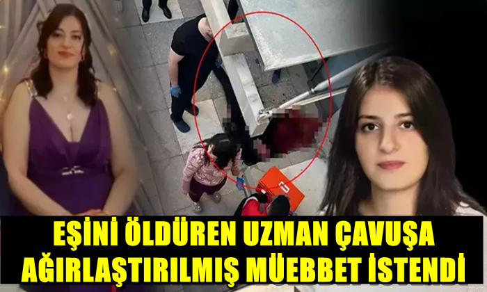 EŞİNİ ÖLDÜREN UZMAN ÇAVUŞA AĞIRLAŞTIRLMIŞ MÜEBBET TALEBİ