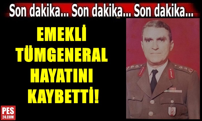 EMEKLİ TÜMGENERAL HAYATINI KAYBETTİ!