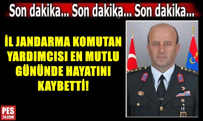 İL JANDARMA KOMUTAN YARDIMCISI EN MUTLU GÜNÜNDE HAYATINI KAYBETTİ!