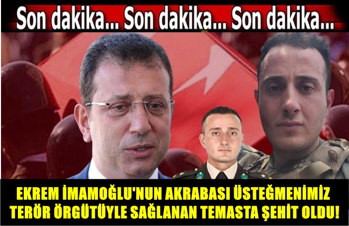 EKREM İMAMOĞLU’NUN AKRABASI ÜSTEĞMENİMİZ TERÖR ÖRGÜTÜYLE SAĞLANAN TEMASTA ŞEHİT OLDU!