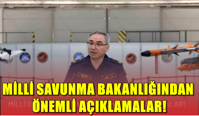 MİLLİ SAVUNMA BAKANLIĞINDAN ÖNEMLİ AÇIKLAMALAR!