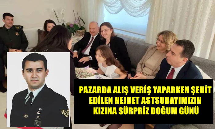 PAZARDA ALIŞ VERİŞ YAPARKEN ŞEHİT EDİLEN NEJDET ASTSUBAYIMIZIN KIZINA SÜRPRİZ DOĞUM GÜNÜ