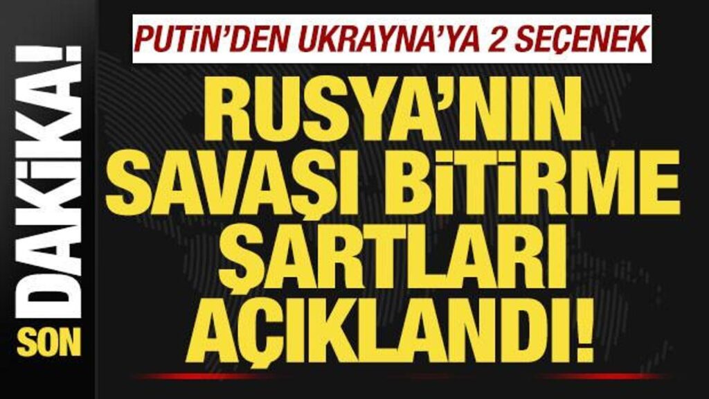 RUSYA’NIN SAVAŞI BİTİRME ŞARTLARI AÇIKLANDI! PUTİN’DEN, UKRAYNA’YA 2 SEÇENEK