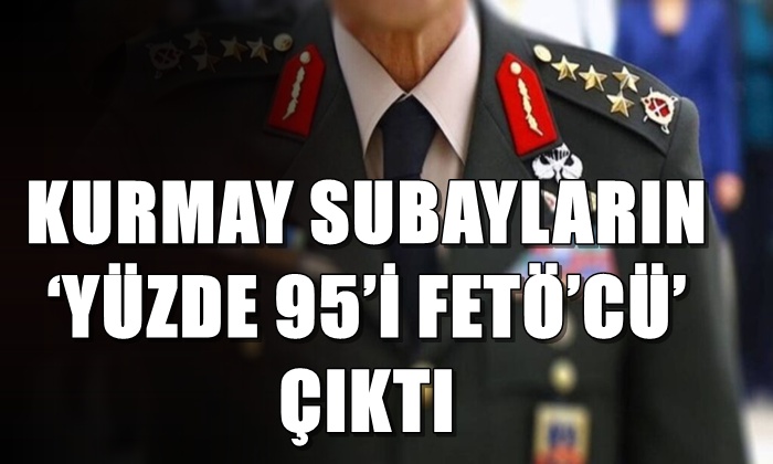 KURMAY SUBAYLARIN ‘YÜZDE 95’İ FETÖ’CÜ’ ÇIKTI