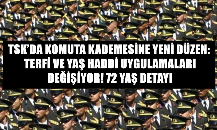 TSK’DA KOMUTA KADEMESİNE YENİ DÜZEN: TERFİ VE YAŞ HADDİ UYGULAMALARI DEĞİŞİYOR! 72 YAŞ DETAYI