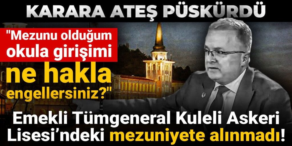 EMEKLİ TÜMGENERAL KULELİ ASKERİ LİSESİ’NDEKİ MEZUNİYETE ALINMADI! KARARA ATEŞ PÜSKÜRDÜ