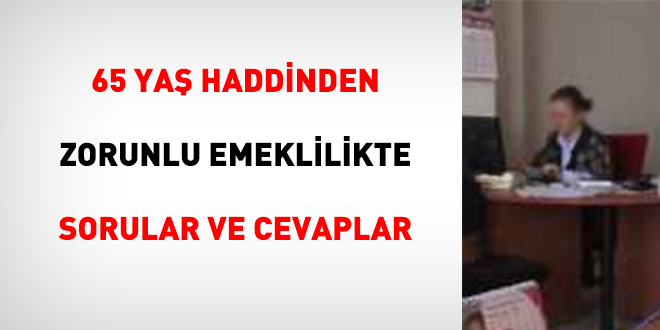 65 YAŞ HADDİNDEN ZORUNLU EMEKLİLİKTE SORULAR VE CEVAPLAR