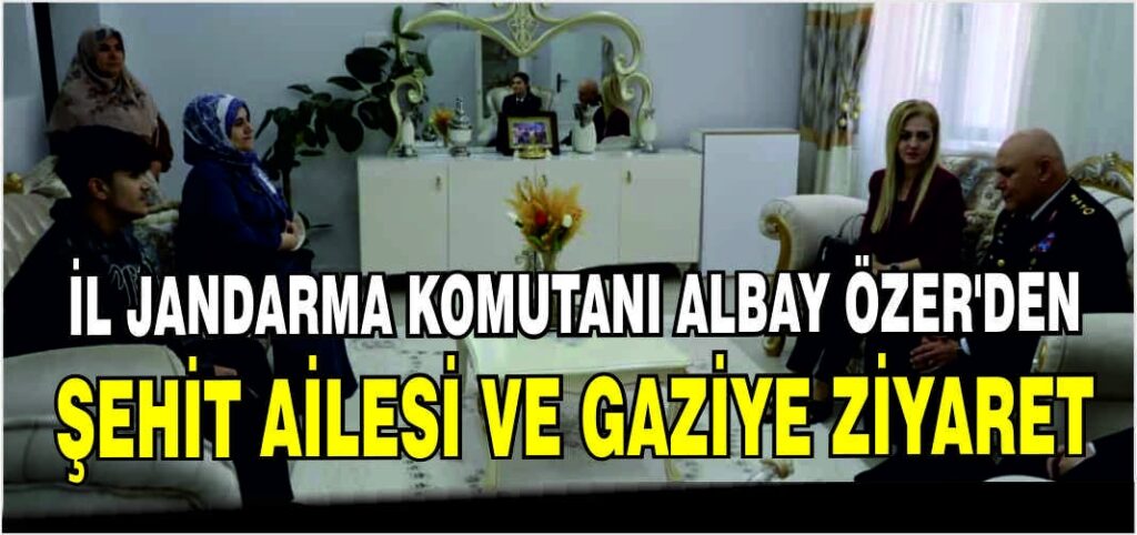 İL JANDARMA KOMUTANI ALBAY ÖZER’DEN ŞEHİT AİLESİ VE GAZİYE ZİYARET