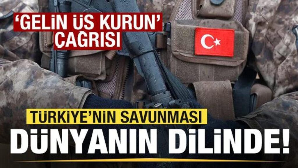 TÜRKİYE’NİN SAVUNMASI DÜNYANIN DİLİNDE! ‘GELİN ÜS KURUN’ ÇAĞRISI!