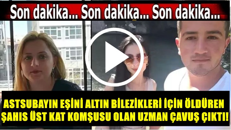 ASTSUBAYIN EŞİNİ ALTIN BİLEZİKLERİ İÇİN ÖLDÜREN ŞAHIS ÜST KAT KOMŞUSU OLAN UZMAN ÇAVUŞ ÇIKTI!