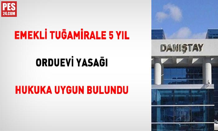 EMEKLİ TUĞAMİRALE 5 YIL ORDUEVİ YASAĞI HUKUKA UYGUN BULUNDU