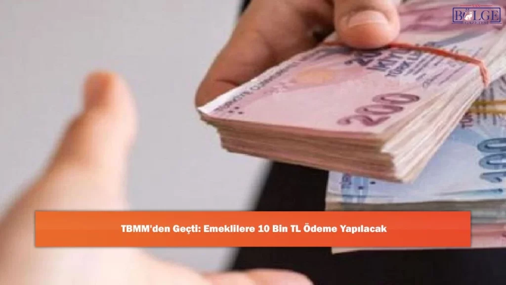 TBMM’DEN GEÇTİ! EMEKLİLERE 10 BİN TL ÖDEME YAPILACAK