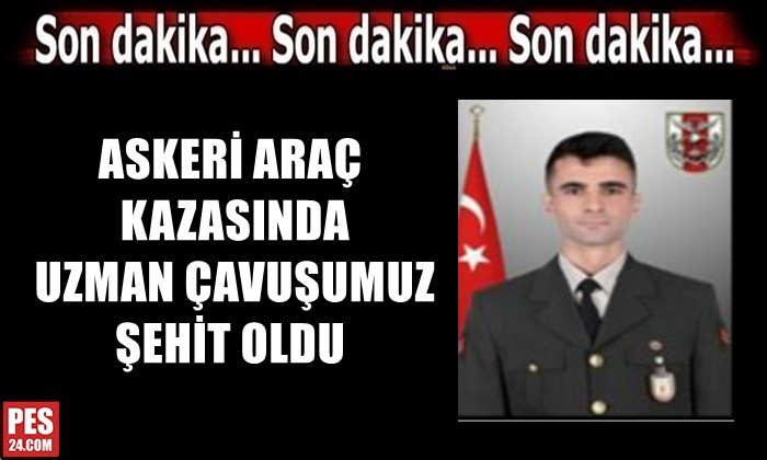 ASKERİ ARAÇ KAZASINDA UZMAN ÇAVUŞUMUZ ŞEHİT OLDU