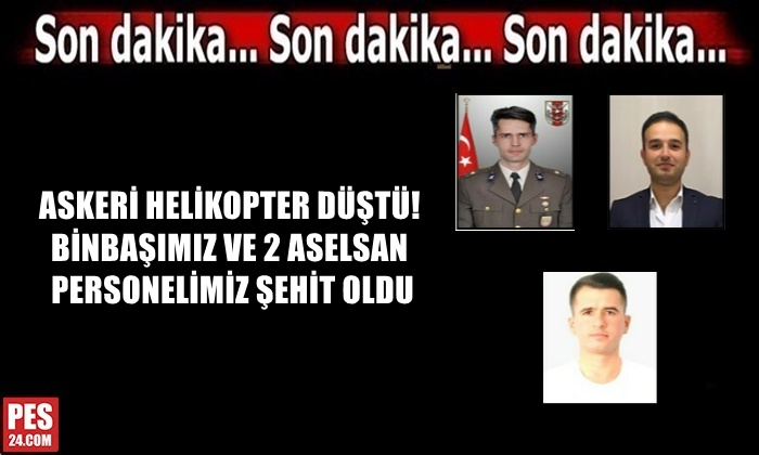 ASKERİ HELİKOPTER DÜŞTÜ! BİNBAŞIMIZ VE 2 ASELSAN PERSONELİMİZ ŞEHİT OLDU