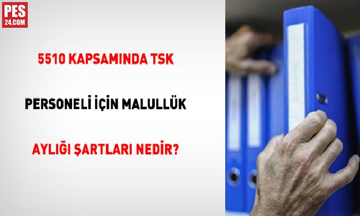 5510 KAPSAMINDA TSK PERSONELİ İÇİN MALULLÜK AYLIĞI ŞARTLARI NEDİR?