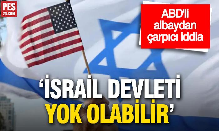 ABD’Lİ ALBAYDAN ÇARPICI İDDİA: ‘İSRAİL DEVLETİ YOK OLABİLİR’