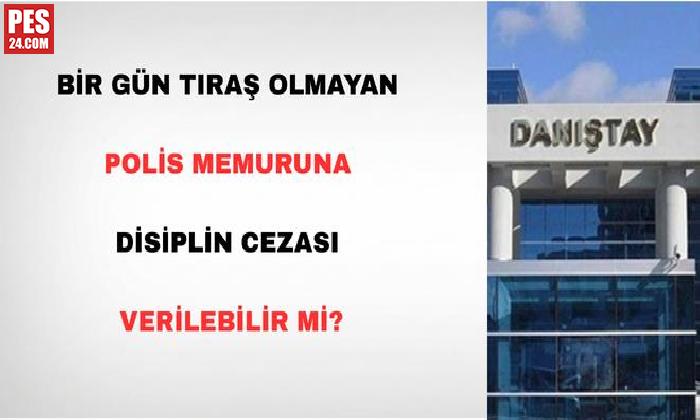 BİR GÜN TIRAŞ OLMAYAN POLİS MEMURUNA DİSİPLİN CEZASI VERİLEBİLİR Mİ?