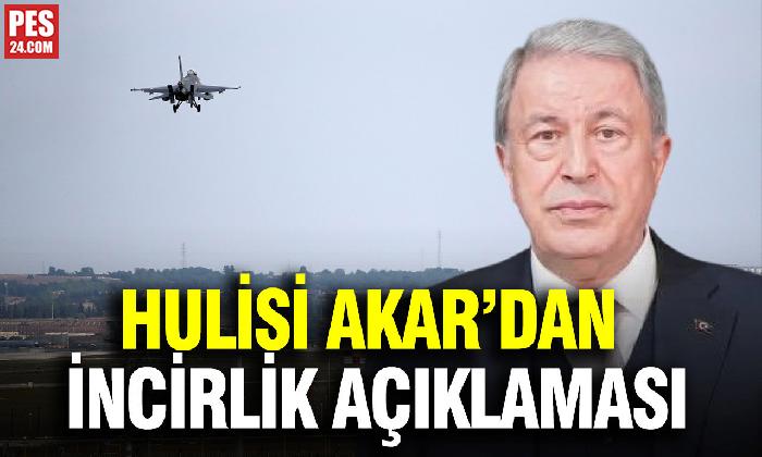HULUSİ AKAR’DAN İNCİRLİK AÇIKLAMASI