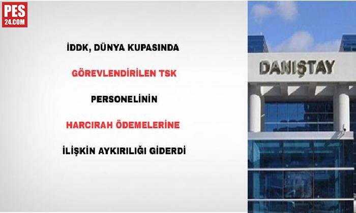 İDDK, DÜNYA KUPASINDA GÖREVLENDİRİLEN TSK PERSONELİNİN HARCIRAH ÖDEMELERİNE İLİŞKİN AYKIRILIĞI GİDERDİ