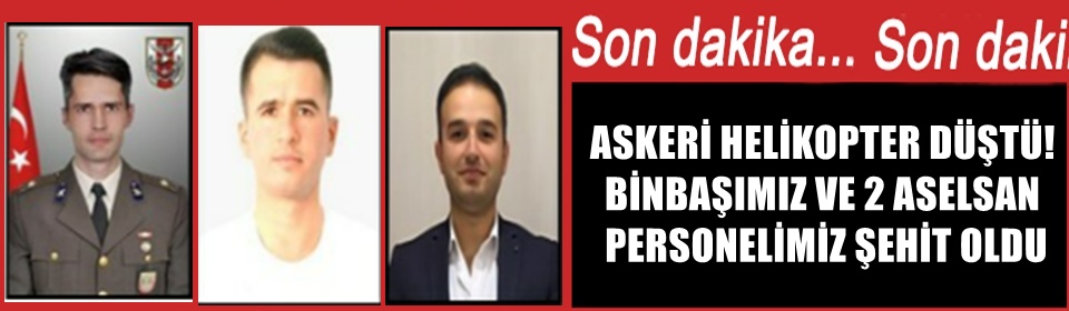 ASKERİ HELİKOPTER DÜŞTÜ! BİNBAŞIMIZ VE 2 ASELSAN PERSONELİMİZ ŞEHİT OLDU