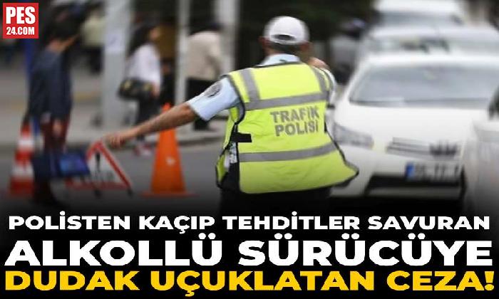 POLİSTEN KAÇIP TEHDİTLER SAVURAN ALKOLLÜ SÜRÜCÜYE DUDAK UÇUKLATAN CEZA!