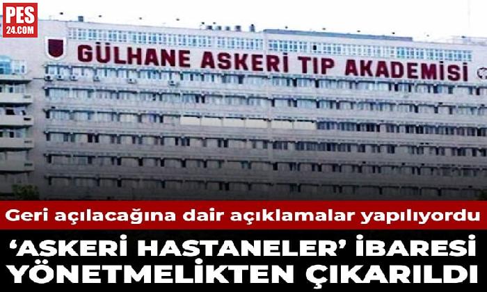 GERİ AÇILACAĞINA DAİR AÇIKLAMALAR YAPILIYORDU… ‘ASKERİ HASTANE’ İBARESİ YÖNETMELİKTEN ÇIKARILDI