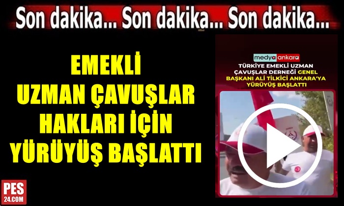 EMEKLİ UZMAN ÇAVUŞLAR HAKLARI İÇİN YÜRÜYÜŞ BAŞLATTI