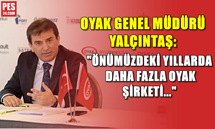 OYAK GENEL MÜDÜRÜ YALÇINTAŞ: ÖNÜMÜZDEKİ YILLARDA DAHA FAZLA OYAK ŞİRKETİ…