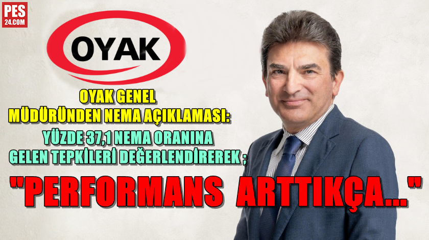 OYAK GENEL MÜDÜRÜNDEN NEMA AÇIKLAMASI: YÜZDE 37.1 NEMA ORANINA GELEN TEPKİLERİ DEĞERLENDİREREK; “PERFORMANS ARTTIKÇA…”