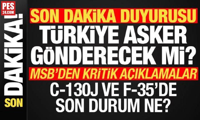 MSB’den flaş duyuru! Türkiye asker gönderecek mi? C-130J ve F-35 açıklaması da geldi…