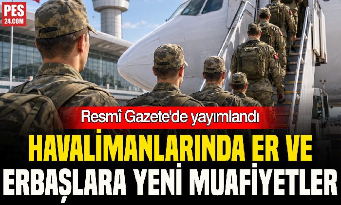 Resmî Gazete’de yayımlandı: Er ve erbaşlarlara havalimanlarında yeni muafiyetler